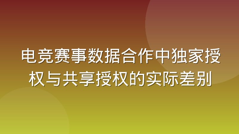 电竞赛事数据合作中独家授权与共享授权的实际差别